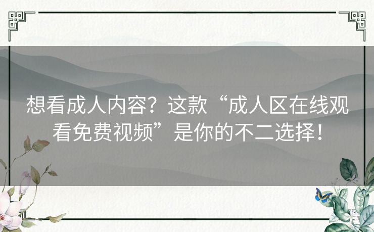 想看成人内容?这款“成人区在线观看免费视频”是你的不二选择! 想看成人内容?这款“成人区在线观看免费视频”是你的不二选择!