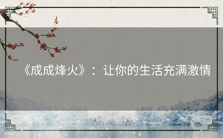 《成成烽火》：让你的生活充满激情