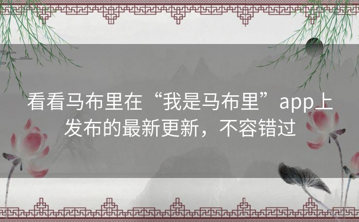 看看马布里在“我是马布里”app上发布的最新更新,不容错过 看看马布里在“我是马布里”app上发布的最新更新,不容错过