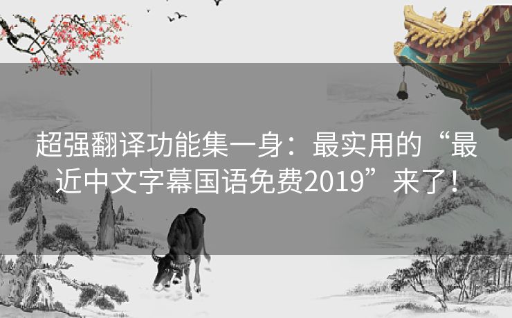 超强翻译功能集一身:最实用的“最近中文字幕国语免费2019”来了! 超强翻译功能集一身:最实用的“最近中文字幕国语免费2019”来了!