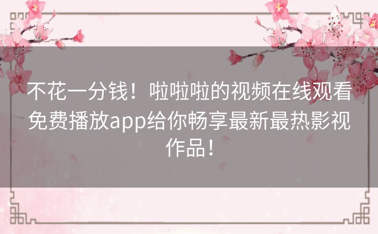 不花一分钱!啦啦啦的视频在线观看免费播放app给你畅享最新最热影视作品! 不花一分钱!啦啦啦的视频在线观看免费播放app给你畅享最新最热影视作品!