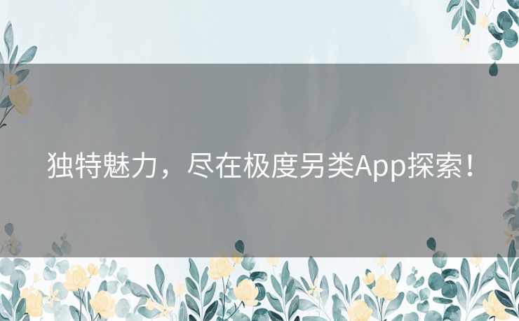独特魅力,尽在极度另类App探索! 独特魅力,尽在极度另类App探索!