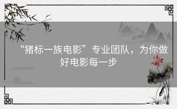 “猪标一族电影”专业团队，为你做好电影每一步