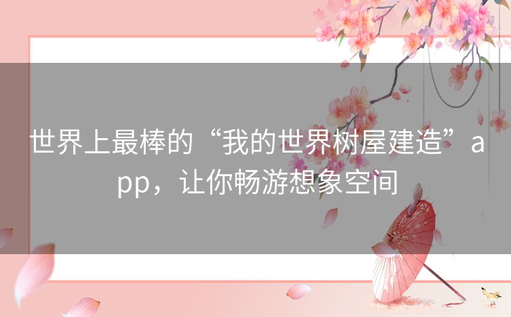 世界上最棒的“我的世界树屋建造”app,让你畅游想象空间 世界上最棒的“我的世界树屋建造”app,让你畅游想象空间