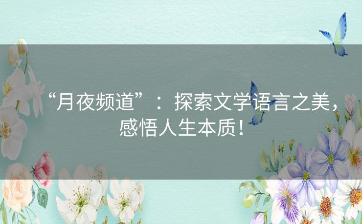 “月夜频道”:探索文学语言之美,感悟人生本质! “月夜频道”:探索文学语言之美,感悟人生本质!