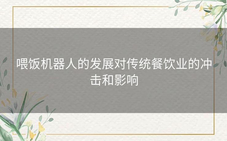 喂饭机器人的发展对传统餐饮业的冲击和影响 喂饭机器人的发展对传统餐饮业的冲击和影响