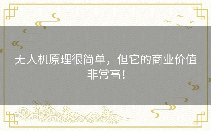 无人机原理很简单，但它的商业价值非常高！