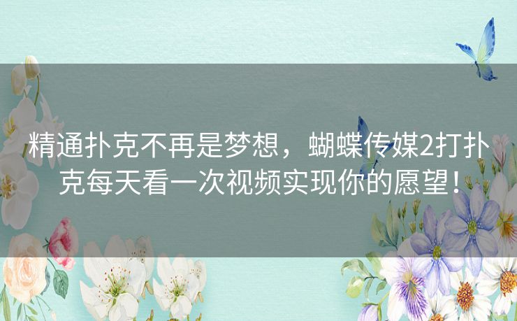 精通扑克不再是梦想,蝴蝶传媒2打扑克每天看一次视频实现你的愿望! 精通扑克不再是梦想,蝴蝶传媒2打扑克每天看一次视频实现你的愿望!