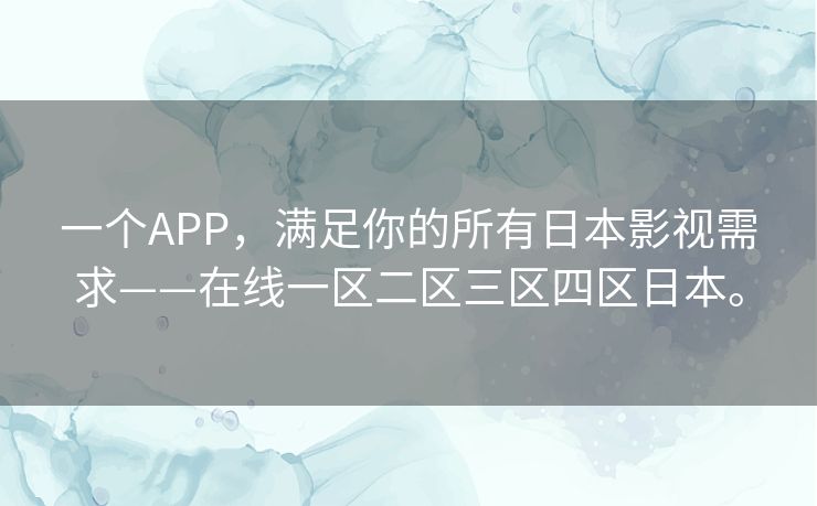 一个APP，满足你的所有日本影视需求——在线一区二区三区四区日本。