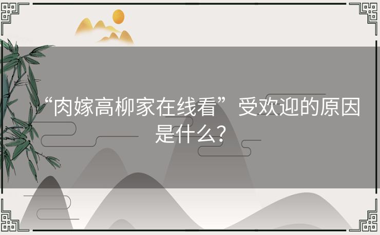 “肉嫁高柳家在线看”受欢迎的原因是什么？