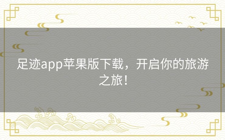 足迹app苹果版下载，开启你的旅游之旅！