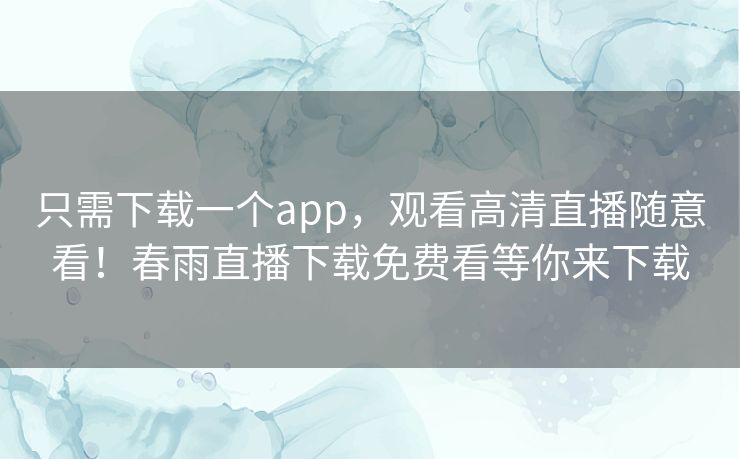 只需下载一个app,观看高清直播随意看!春雨直播下载免费看等你来下载 只需下载一个app,观看高清直播随意看!春雨直播下载免费看等你来下载