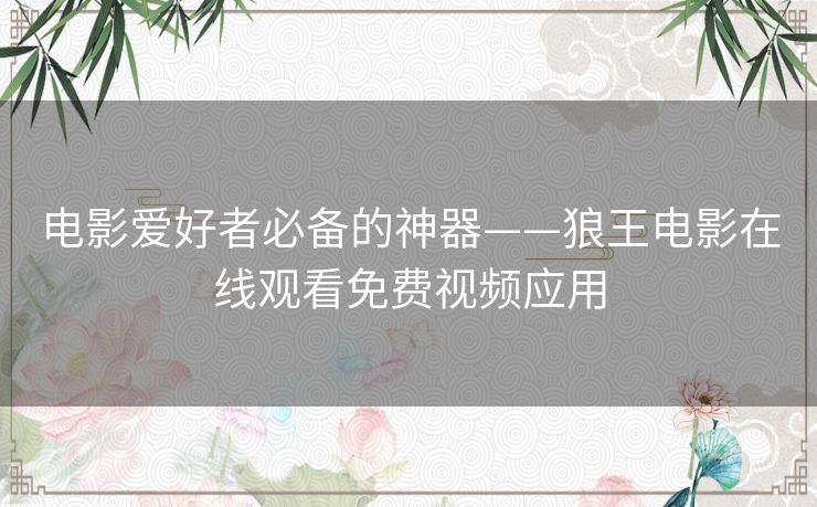电影爱好者必备的神器——狼王电影在线观看免费视频应用