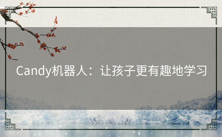 Candy机器人:让孩子更有趣地学习 Candy机器人:让孩子更有趣地学习