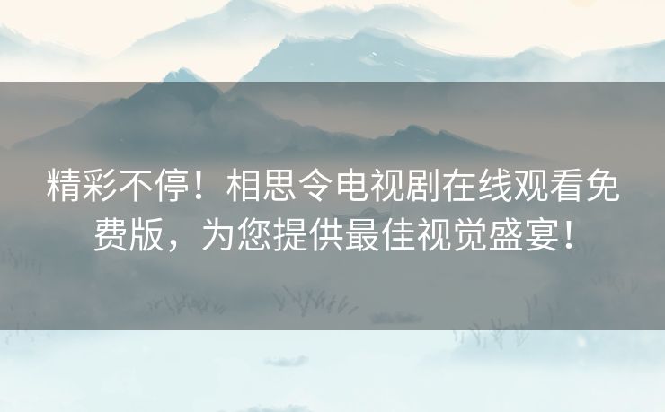 精彩不停!相思令电视剧在线观看免费版,为您提供最佳视觉盛宴! 精彩不停!相思令电视剧在线观看免费版,为您提供最佳视觉盛宴!