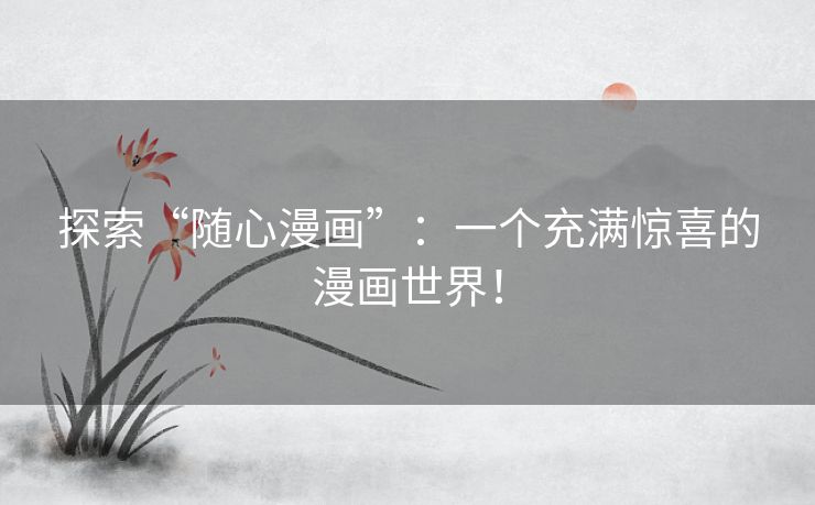 探索“随心漫画”:一个充满惊喜的漫画世界! 探索“随心漫画”:一个充满惊喜的漫画世界!