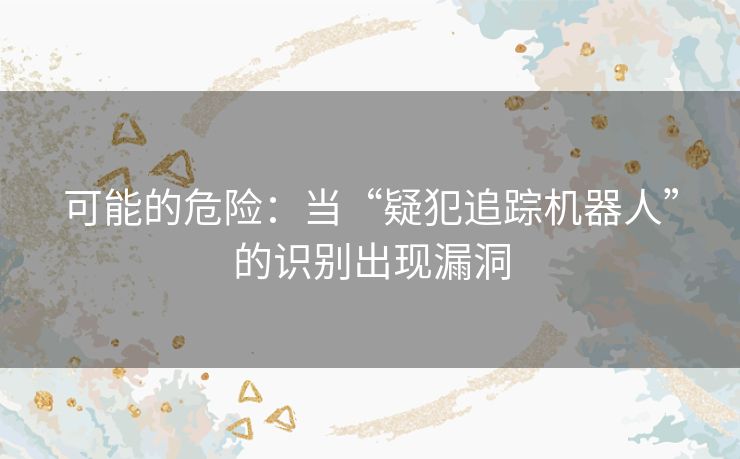 可能的危险:当“疑犯追踪机器人”的识别出现漏洞 可能的危险:当“疑犯追踪机器人”的识别出现漏洞