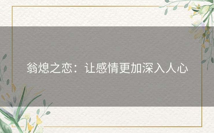 翁熄之恋:让感情更加深入人心 翁熄之恋:让感情更加深入人心