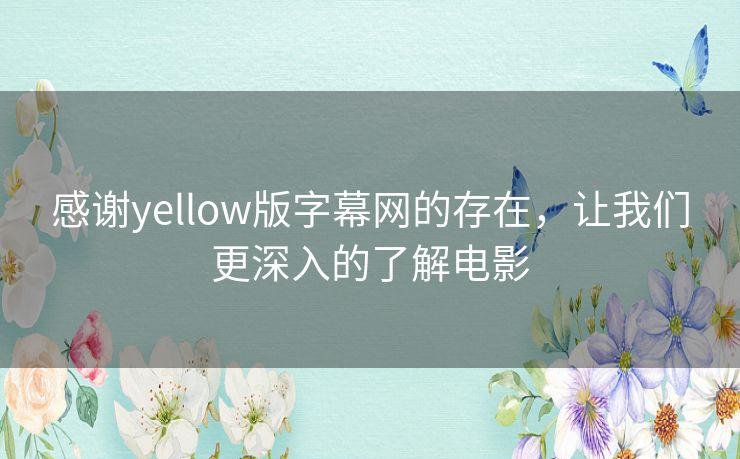 感谢yellow版字幕网的存在,让我们更深入的了解电影 感谢yellow版字幕网的存在,让我们更深入的了解电影