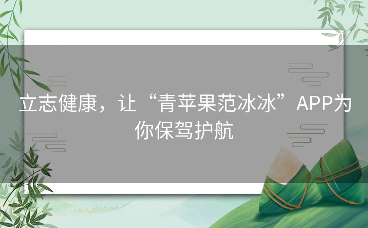 立志健康,让“青苹果范冰冰”APP为你保驾护航 立志健康,让“青苹果范冰冰”APP为你保驾护航