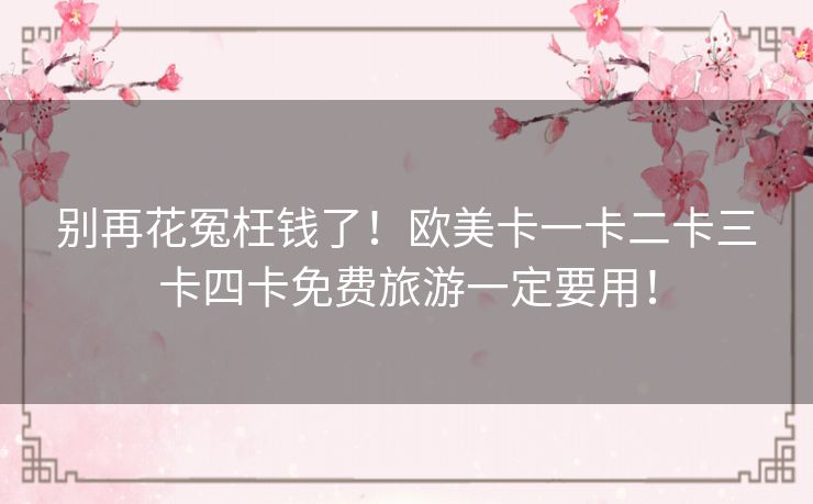 别再花冤枉钱了！欧美卡一卡二卡三卡四卡免费旅游一定要用！