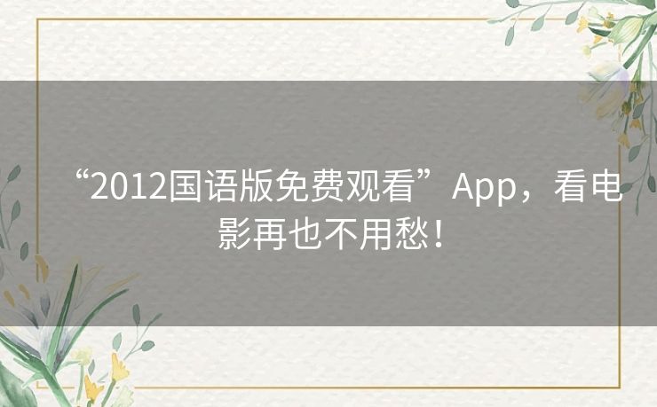 “2012国语版免费观看”App,看电影再也不用愁! “2012国语版免费观看”App,看电影再也不用愁!