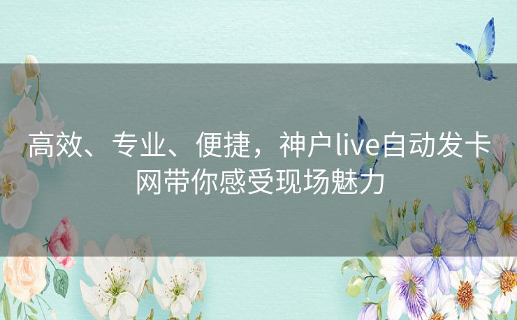 高效、专业、便捷，神户live自动发卡网带你感受现场魅力