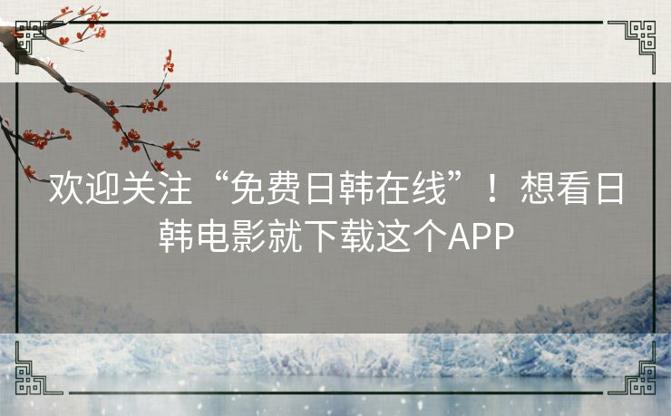 欢迎关注“免费日韩在线”！想看日韩电影就下载这个APP