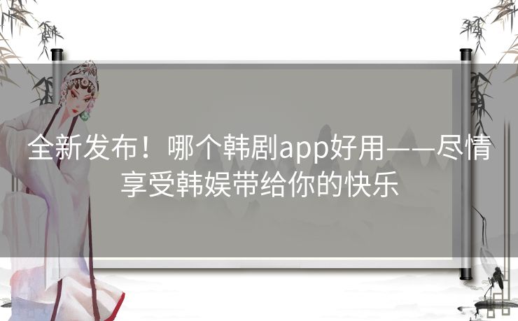 全新发布！哪个韩剧app好用——尽情享受韩娱带给你的快乐