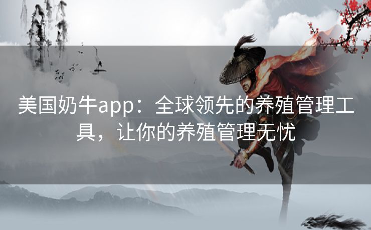 美国奶牛app：全球领先的养殖管理工具，让你的养殖管理无忧