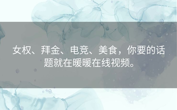 女权、拜金、电竞、美食，你要的话题就在暖暖在线视频。