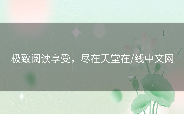 极致阅读享受,尽在天堂在/线中文网 极致阅读享受,尽在天堂在/线中文网