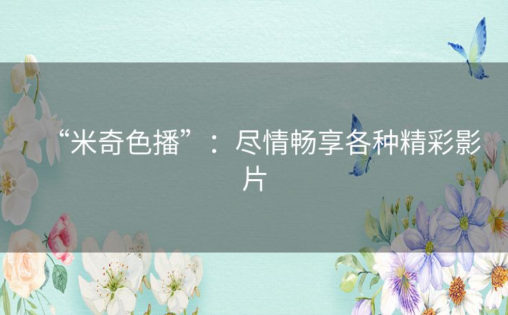 “米奇色播”:尽情畅享各种精彩影片 “米奇色播”:尽情畅享各种精彩影片