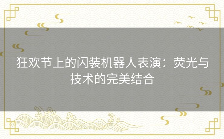 狂欢节上的闪装机器人表演:荧光与技术的完美结合 狂欢节上的闪装机器人表演:荧光与技术的完美结合