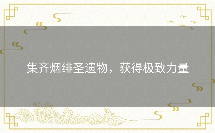 集齐烟绯圣遗物，获得极致力量