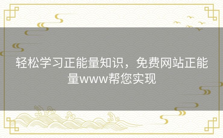 轻松学习正能量知识,免费网站正能量www帮您实现 轻松学习正能量知识,免费网站正能量www帮您实现