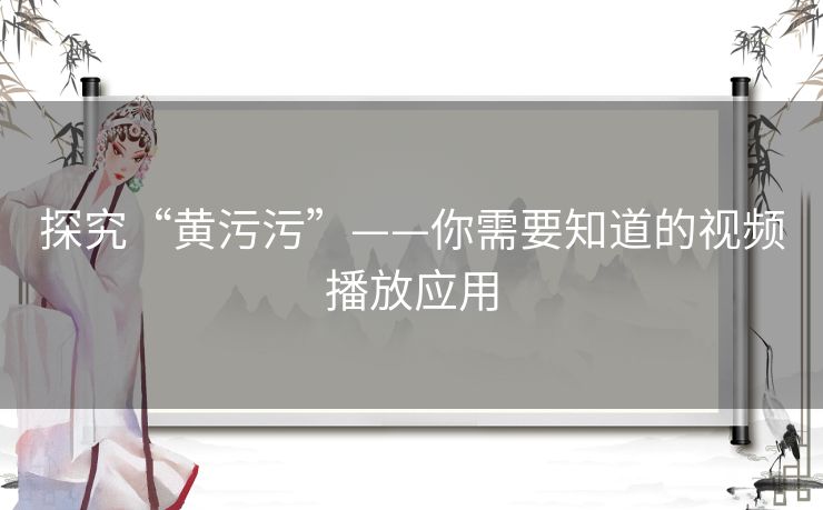 探究“黄污污”——你需要知道的视频播放应用 探究“黄污污”——你需要知道的视频播放应用