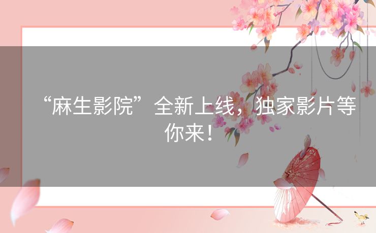 “麻生影院”全新上线，独家影片等你来！