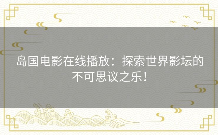 岛国电影在线播放：探索世界影坛的不可思议之乐！