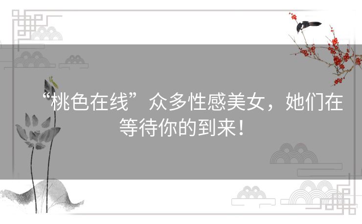 “桃色在线”众多性感美女，她们在等待你的到来！