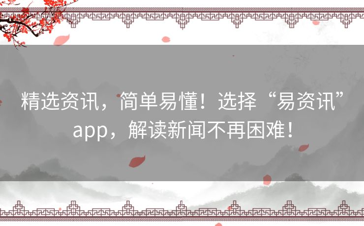精选资讯，简单易懂！选择“易资讯”app，解读新闻不再困难！