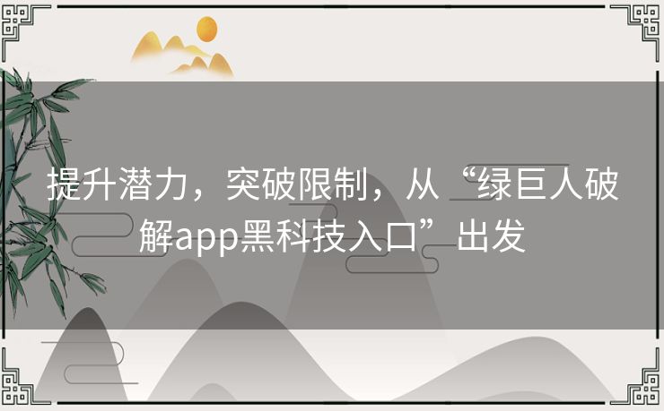 提升潜力，突破限制，从“绿巨人破解app黑科技入口”出发