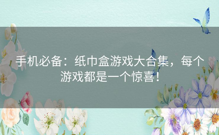 手机必备:纸巾盒游戏大合集,每个游戏都是一个惊喜! 手机必备:纸巾盒游戏大合集,每个游戏都是一个惊喜!