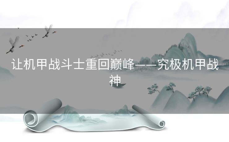 让机甲战斗士重回巅峰——究极机甲战神 让机甲战斗士重回巅峰——究极机甲战神
