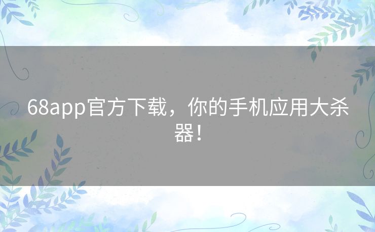 68app官方下载，你的手机应用大杀器！