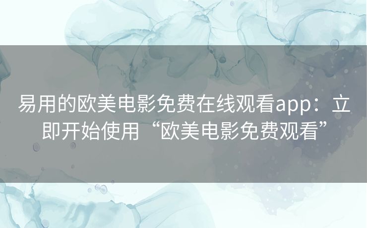 易用的欧美电影免费在线观看app:立即开始使用“欧美电影免费观看” 易用的欧美电影免费在线观看app:立即开始使用“欧美电影免费观看”