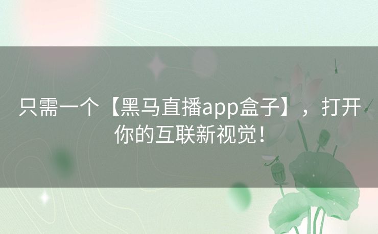 只需一个【黑马直播app盒子】,打开你的互联新视觉! 只需一个【黑马直播app盒子】,打开你的互联新视觉!