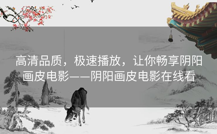 高清品质,极速播放,让你畅享阴阳画皮电影——阴阳画皮电影在线看 高清品质,极速播放,让你畅享阴阳画皮电影——阴阳画皮电影在线看