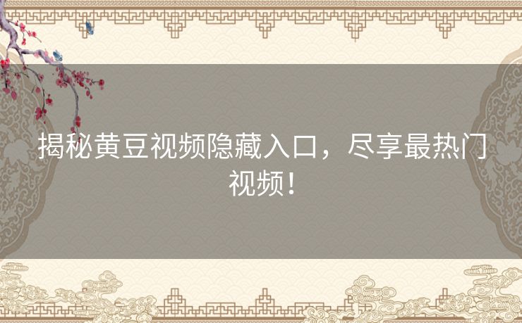 揭秘黄豆视频隐藏入口,尽享最热门视频! 揭秘黄豆视频隐藏入口,尽享最热门视频!