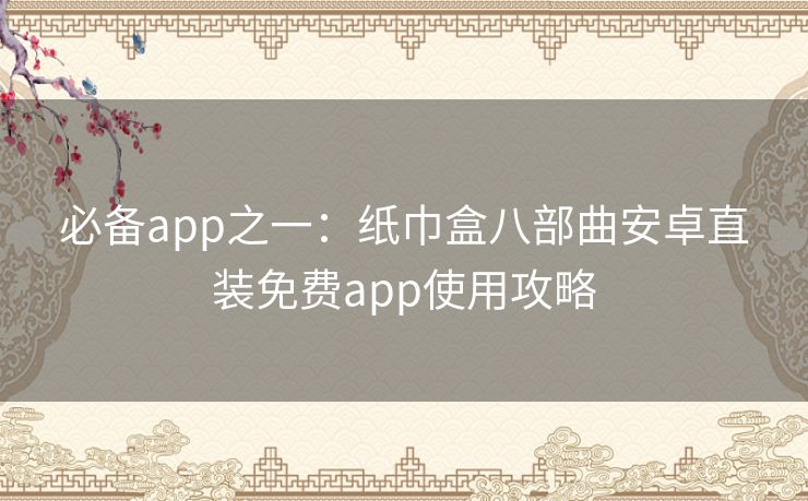 必备app之一：纸巾盒八部曲安卓直装免费app使用攻略